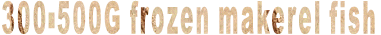 300-500G frozen makerel fish